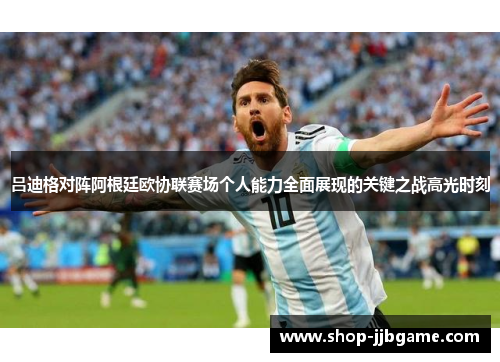 吕迪格对阵阿根廷欧协联赛场个人能力全面展现的关键之战高光时刻