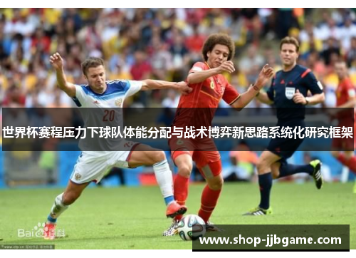 世界杯赛程压力下球队体能分配与战术博弈新思路系统化研究框架