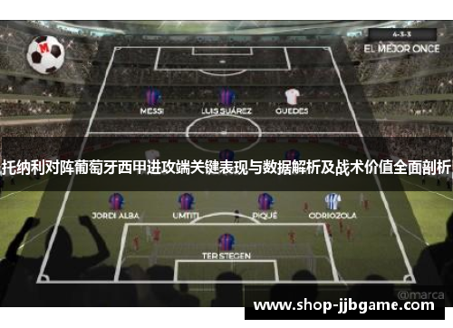 托纳利对阵葡萄牙西甲进攻端关键表现与数据解析及战术价值全面剖析 托纳利对阵葡萄牙西甲进攻端关键表现与数据解析及战术价值全面剖析