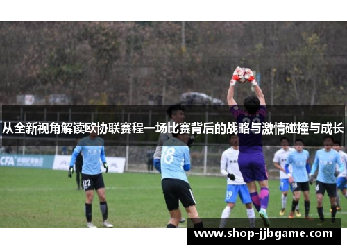 从全新视角解读欧协联赛程一场比赛背后的战略与激情碰撞与成长