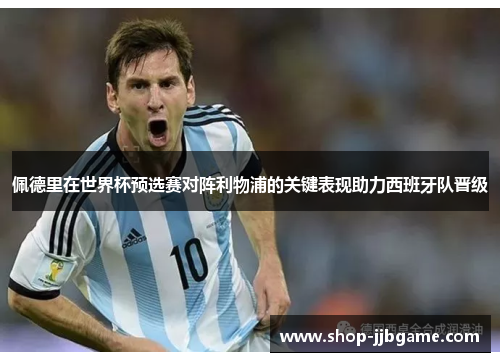 佩德里在世界杯预选赛对阵利物浦的关键表现助力西班牙队晋级