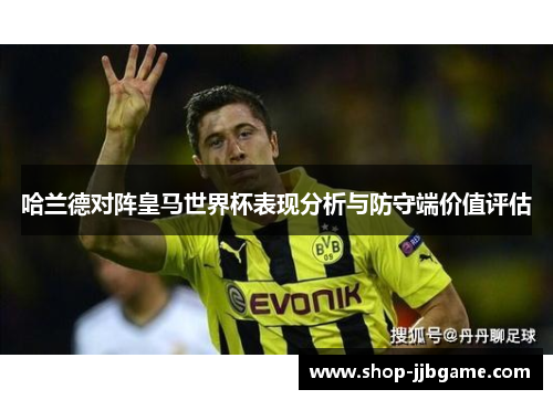 哈兰德对阵皇马世界杯表现分析与防守端价值评估 哈兰德对阵皇马世界杯表现分析与防守端价值评估