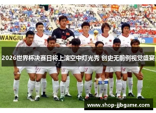 2026世界杯决赛日将上演空中灯光秀 创史无前例视觉盛宴 2026世界杯决赛日将上演空中灯光秀 创史无前例视觉盛宴