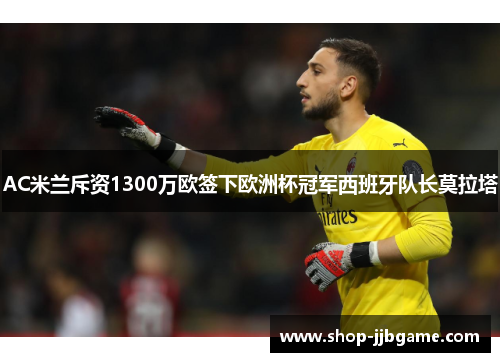 AC米兰斥资1300万欧签下欧洲杯冠军西班牙队长莫拉塔 AC米兰斥资1300万欧签下欧洲杯冠军西班牙队长莫拉塔