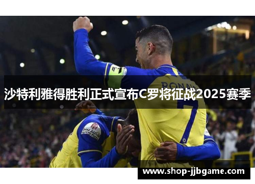 沙特利雅得胜利正式宣布C罗将征战2025赛季