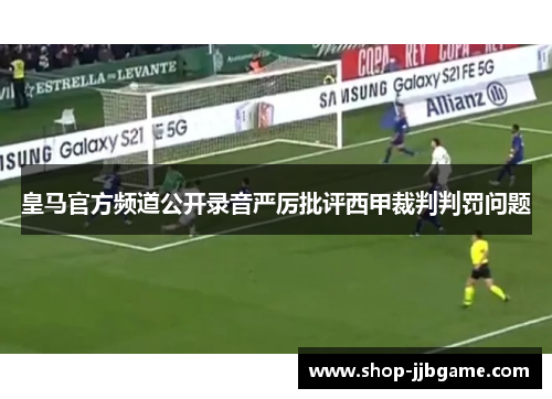 皇马官方频道公开录音严厉批评西甲裁判判罚问题