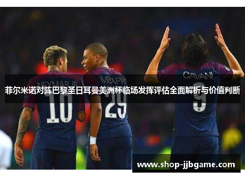 菲尔米诺对阵巴黎圣日耳曼美洲杯临场发挥评估全面解析与价值判断