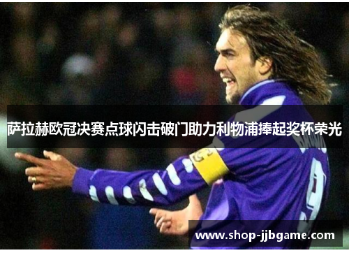 萨拉赫欧冠决赛点球闪击破门助力利物浦捧起奖杯荣光