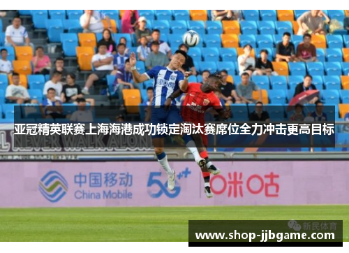 亚冠精英联赛上海海港成功锁定淘汰赛席位全力冲击更高目标