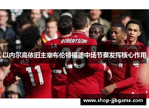 以内尔高依旧主宰布伦特福德中场节奏发挥核心作用