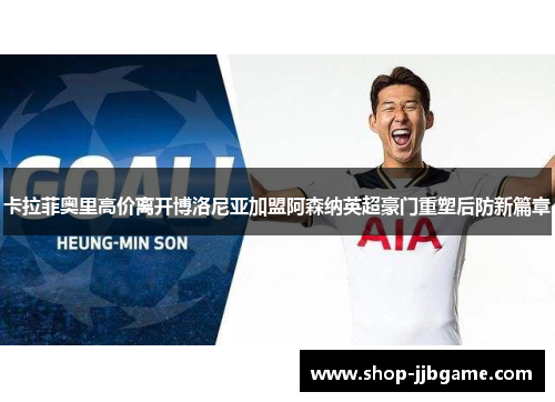 卡拉菲奥里高价离开博洛尼亚加盟阿森纳英超豪门重塑后防新篇章