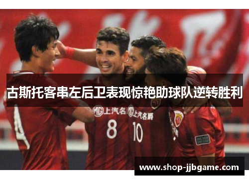 古斯托客串左后卫表现惊艳助球队逆转胜利 古斯托客串左后卫表现惊艳助球队逆转胜利