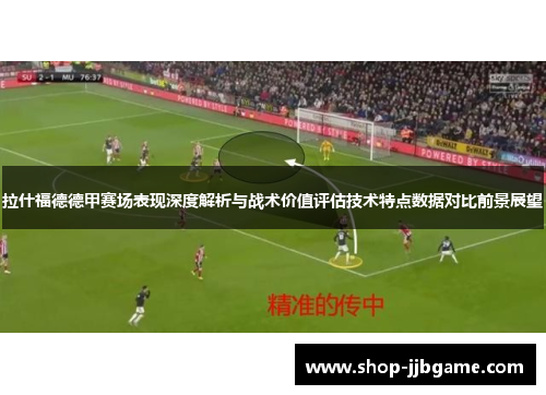 拉什福德德甲赛场表现深度解析与战术价值评估技术特点数据对比前景展望