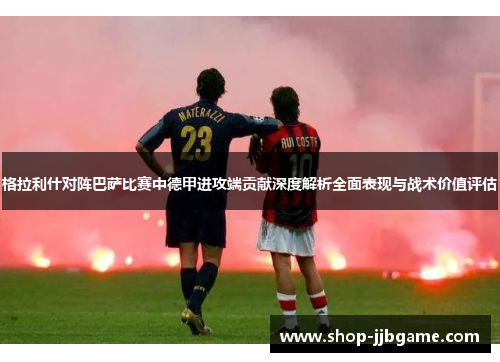 格拉利什对阵巴萨比赛中德甲进攻端贡献深度解析全面表现与战术价值评估