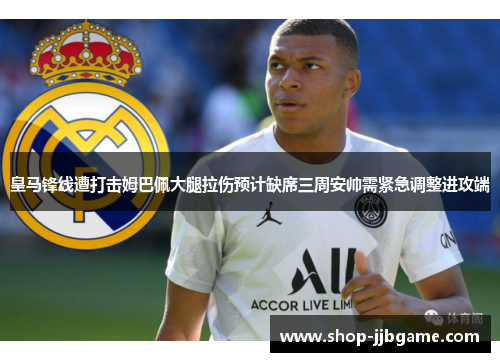 皇马锋线遭打击姆巴佩大腿拉伤预计缺席三周安帅需紧急调整进攻端