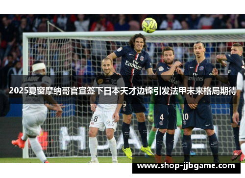 2025夏窗摩纳哥官宣签下日本天才边锋引发法甲未来格局期待