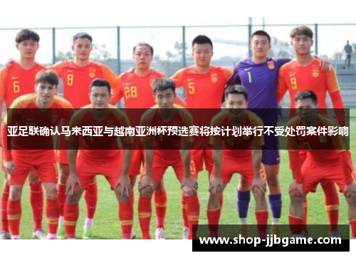 亚足联确认马来西亚与越南亚洲杯预选赛将按计划举行不受处罚案件影响