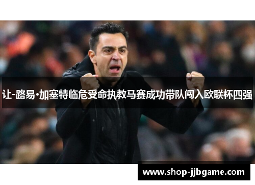 让-路易·加塞特临危受命执教马赛成功带队闯入欧联杯四强