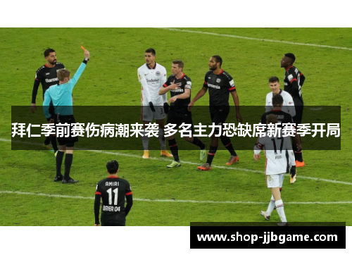 拜仁季前赛伤病潮来袭 多名主力恐缺席新赛季开局 拜仁季前赛伤病潮来袭 多名主力恐缺席新赛季开局