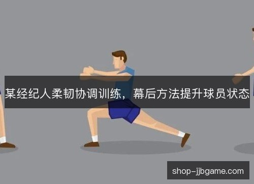 某经纪人柔韧协调训练,幕后方法提升球员状态 某经纪人柔韧协调训练,幕后方法提升球员状态
