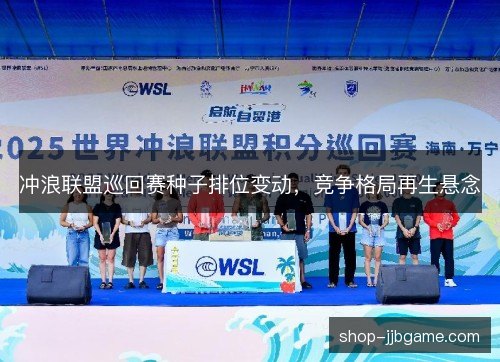 冲浪联盟巡回赛种子排位变动,竞争格局再生悬念 冲浪联盟巡回赛种子排位变动,竞争格局再生悬念