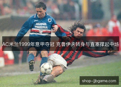 AC米兰1999年意甲夺冠 克鲁伊夫转身与直塞撑起中场