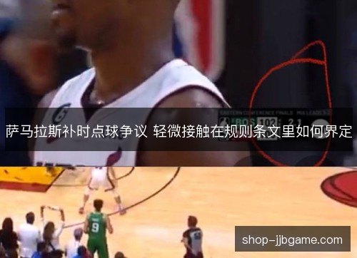 萨马拉斯补时点球争议 轻微接触在规则条文里如何界定 萨马拉斯补时点球争议 轻微接触在规则条文里如何界定